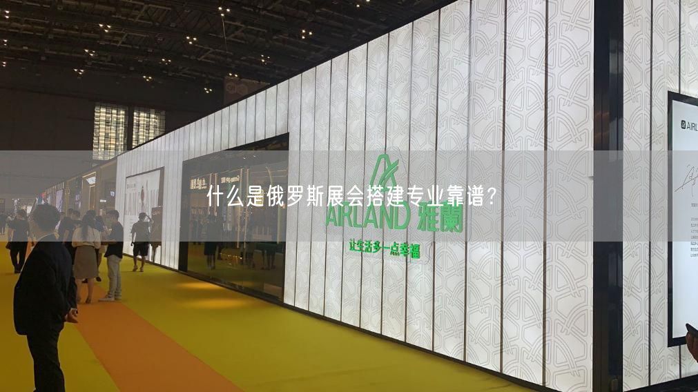 什么是俄羅斯展會(huì)搭建專業(yè)靠譜？(圖1)